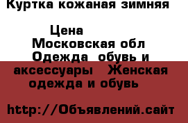 Куртка кожаная зимняя › Цена ­ 8 000 - Московская обл. Одежда, обувь и аксессуары » Женская одежда и обувь   